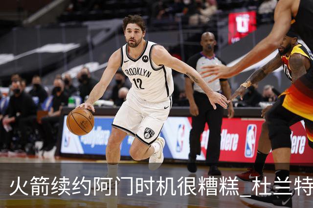 火箭续约阿门时机很糟糕 杜兰特会因此加速逃离？
